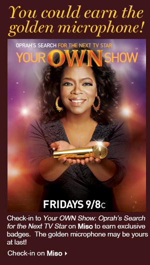 Check-in to Your OWN Show: Oprah's Search for the Next TV Star on Miso to earn exclusive badges. The golden microphone may be yours!